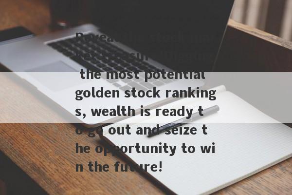 Reveal the stock market treasure!Digging the most potential golden stock rankings, wealth is ready to go out and seize the opportunity to win the future!