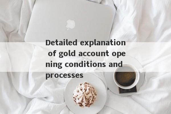 Detailed explanation of gold account opening conditions and processes