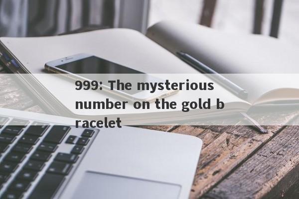 999: The mysterious number on the gold bracelet