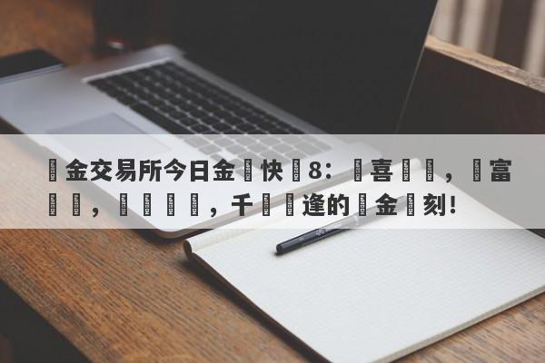 黃金交易所今日金價快樂8：驚喜連連，財富湧動，搶購搶購，千載難逢的黃金時刻！