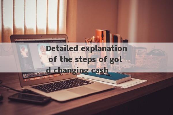 Detailed explanation of the steps of gold changing cash