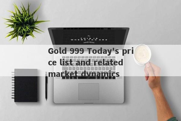 Gold 999 Today's price list and related market dynamics