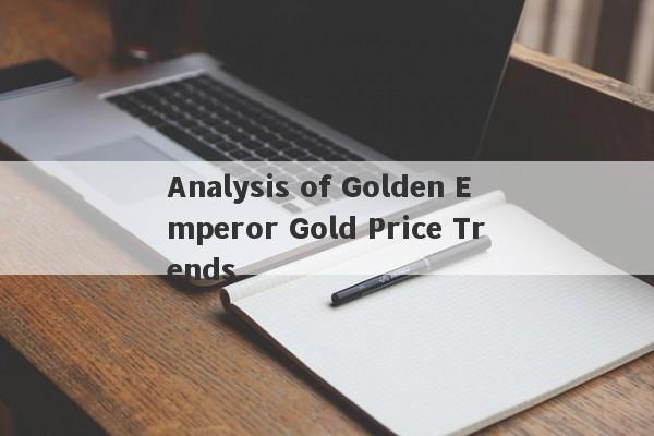 Analysis of Golden Emperor Gold Price Trends