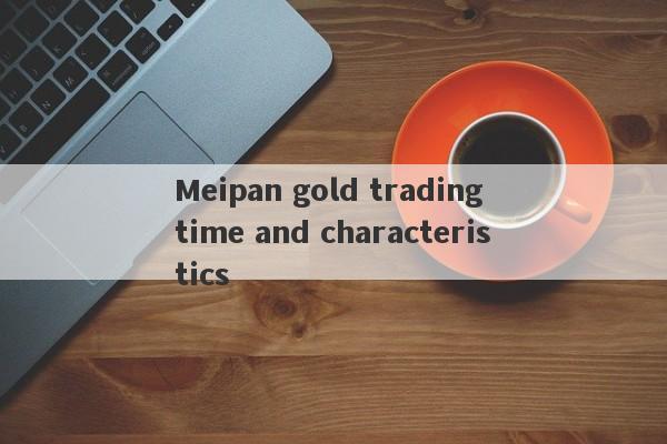 Meipan gold trading time and characteristics