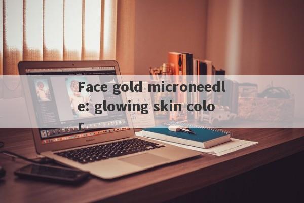 Face gold microneedle: glowing skin color