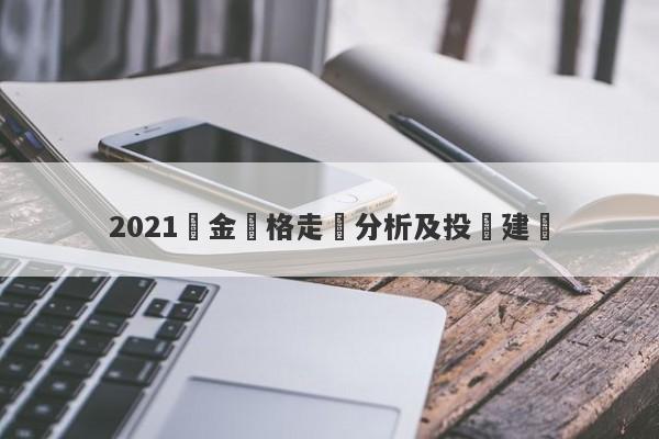 2021黃金價格走勢分析及投資建議