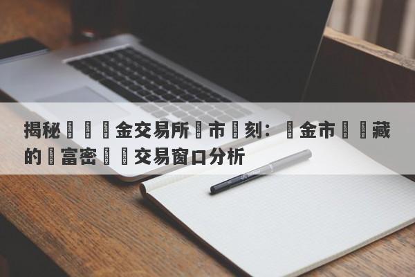 揭秘國際黃金交易所開市時刻：黃金市場蘊藏的財富密碼與交易窗口分析