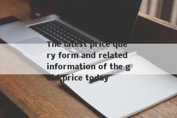 The latest price query form and related information of the gold price today