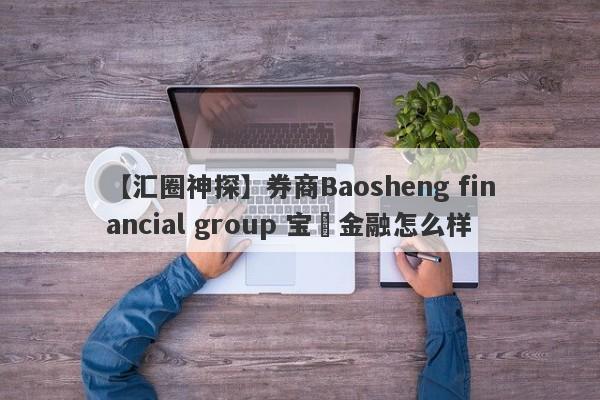 【汇圈神探】券商Baosheng financial group 宝昇金融怎么样
