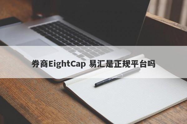 券商EightCap 易汇是正规平台吗