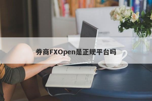 券商FXOpen是正规平台吗