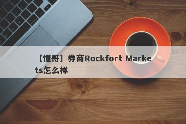 【懂哥】券商Rockfort Markets怎么样
