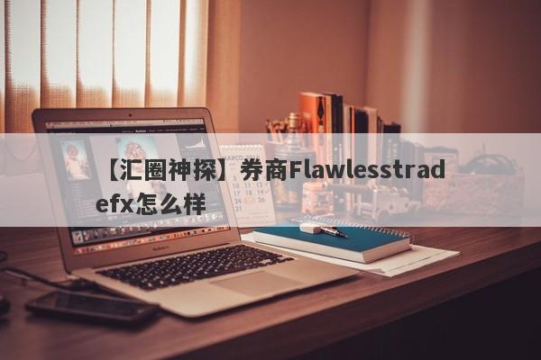 【汇圈神探】券商Flawlesstradefx怎么样
