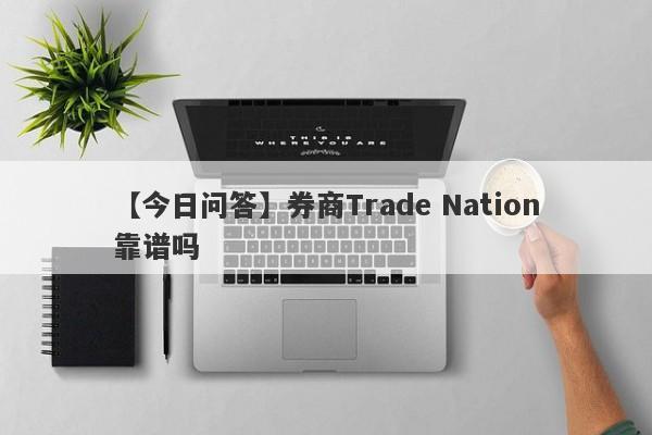 【今日问答】券商Trade Nation靠谱吗
