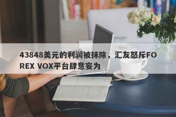 43848美元的利润被抹除，汇友怒斥FOREX VOX平台肆意妄为