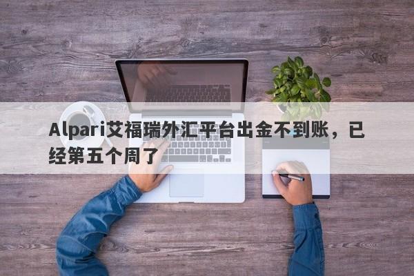 Alpari艾福瑞外汇平台出金不到账，已经第五个周了