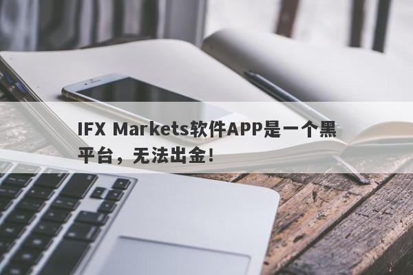 IFX Markets软件APP是一个黑平台，无法出金！