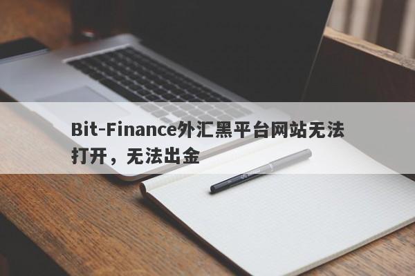 Bit-Finance外汇黑平台网站无法打开，无法出金