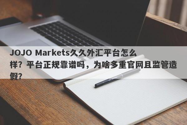 JOJO Markets久久外汇平台怎么样？平台正规靠谱吗，为啥多重官网且监管造假？