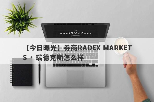 【今日曝光】券商RADEX MARKETS · 瑞德克斯怎么样
