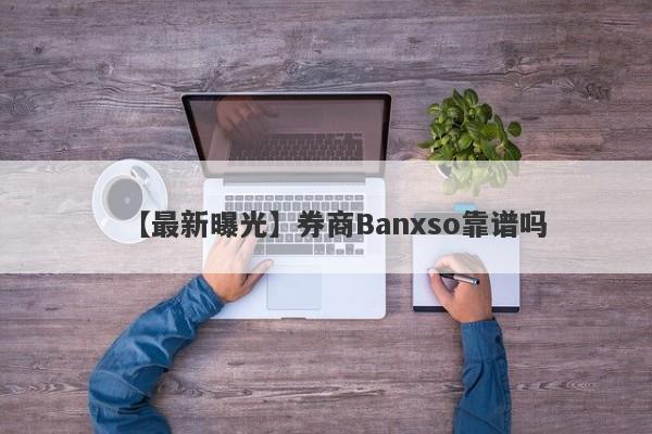 【最新曝光】券商Banxso靠谱吗
