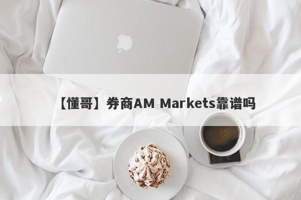 【懂哥】券商AM Markets靠谱吗
