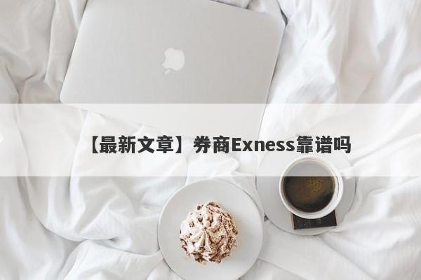 【最新文章】券商Exness靠谱吗
