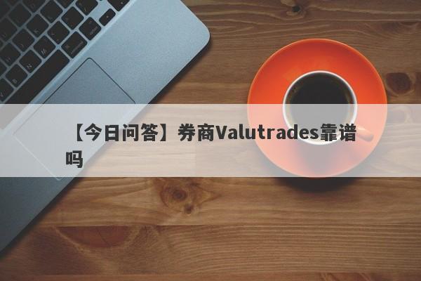 【今日问答】券商Valutrades靠谱吗
