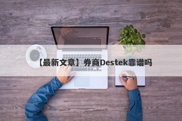 【最新文章】券商Destek靠谱吗
