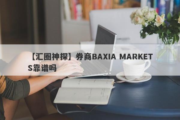 【汇圈神探】券商BAXIA MARKETS靠谱吗
