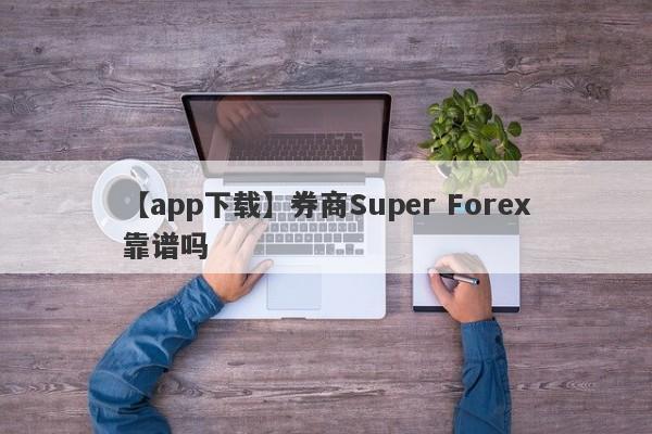 【app下载】券商Super Forex靠谱吗
