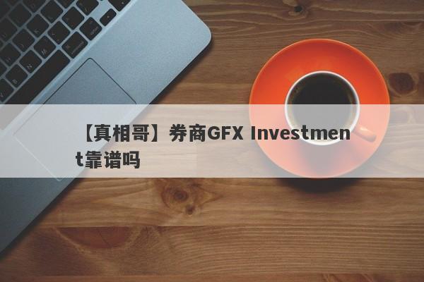 【真相哥】券商GFX Investment靠谱吗
