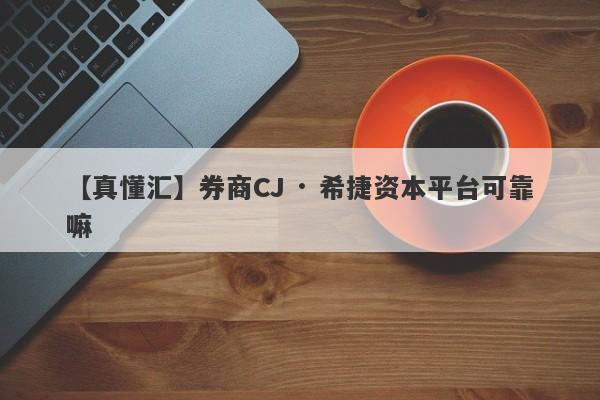 【真懂汇】券商CJ · 希捷资本平台可靠嘛
