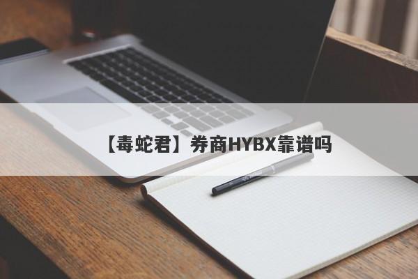 【毒蛇君】券商HYBX靠谱吗
