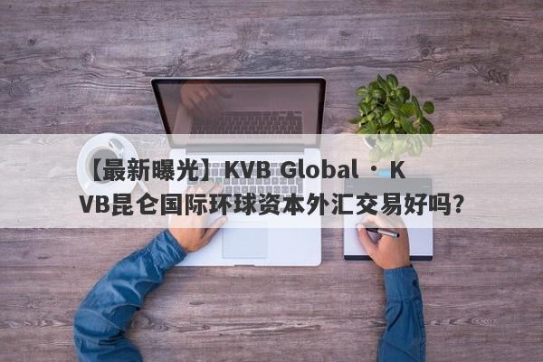 【最新曝光】KVB Global · KVB昆仑国际环球资本外汇交易好吗？
