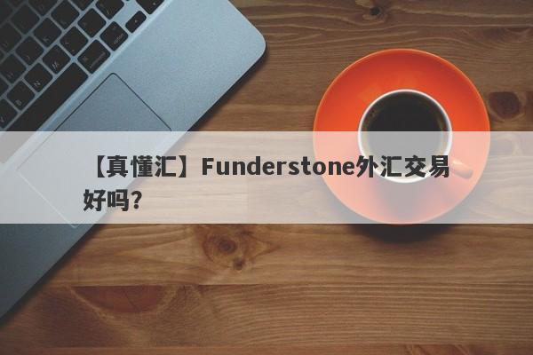 【真懂汇】Funderstone外汇交易好吗？
