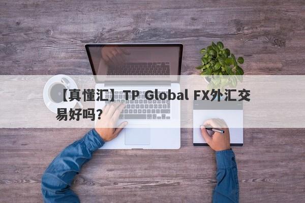 【真懂汇】TP Global FX外汇交易好吗？
