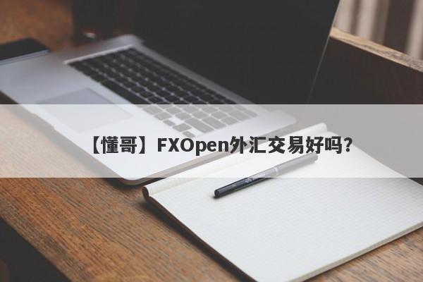 【懂哥】FXOpen外汇交易好吗？
