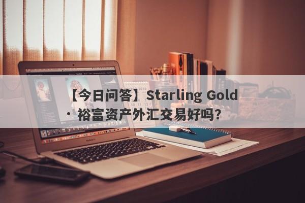 【今日问答】Starling Gold · 裕富资产外汇交易好吗？
