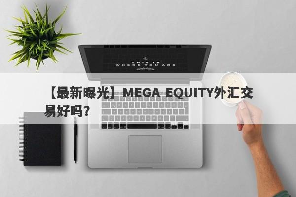 【最新曝光】MEGA EQUITY外汇交易好吗？
