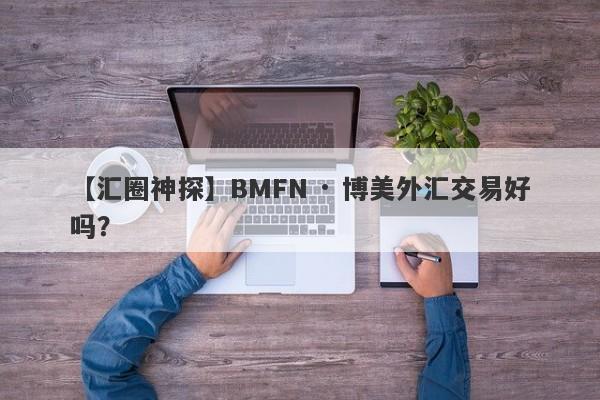 【汇圈神探】BMFN · 博美外汇交易好吗？
