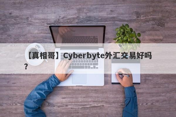 【真相哥】Cyberbyte外汇交易好吗？
