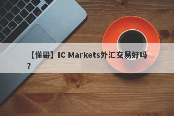 【懂哥】IC Markets外汇交易好吗？
