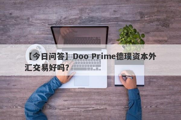 【今日问答】Doo Prime德璞资本外汇交易好吗？
