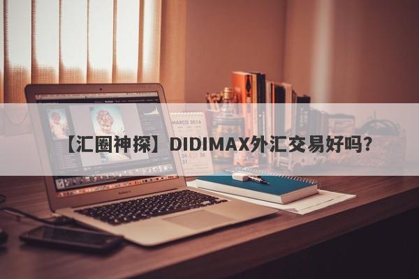 【汇圈神探】DIDIMAX外汇交易好吗？
