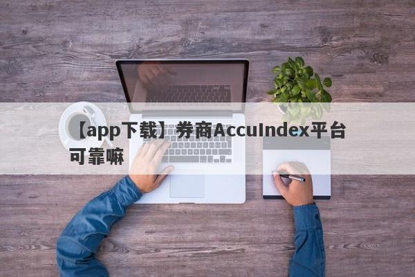 【app下载】券商AccuIndex平台可靠嘛
