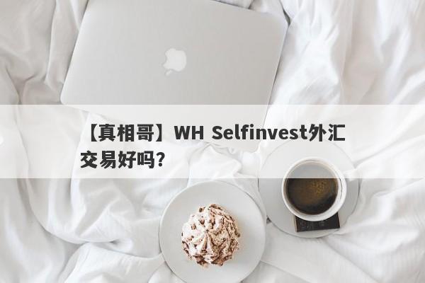 【真相哥】WH Selfinvest外汇交易好吗？
