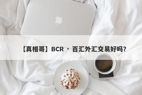 【真相哥】BCR · 百汇外汇交易好吗？
