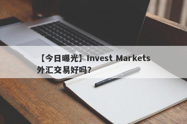 【今日曝光】Invest Markets外汇交易好吗？
