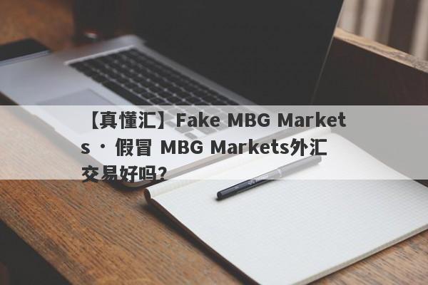 【真懂汇】Fake MBG Markets · 假冒 MBG Markets外汇交易好吗？
